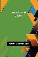 By Advice of Counsel - Arthur Cheney Train - cover