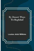 By Desert Ways to Baghdad - Louisa Jebb Wilkins - cover