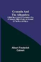 Granada and the Alhambra; A brief description of the ancient city of Granada, with a particular account of the Moorish palace - Albert Frederick Calvert - cover