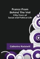 France from Behind the Veil: Fifty Years of Social and Political Life - Catherine Radziwill - cover