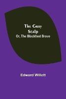 The Gray Scalp; Or, The Blackfoot Brave - Edward Willett - cover