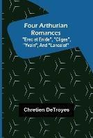 Four Arthurian Romances Erec et Enide, Cliges, Yvain, and Lancelot - Chretien Detroyes - cover