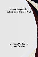 Autobiography: Truth and Fiction Relating to My Life - Johann Wolfgang Von Goethe - cover