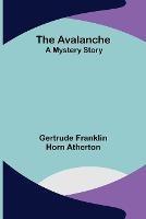 The Avalanche: A Mystery Story - Gertrude Franklin Horn Atherton - cover