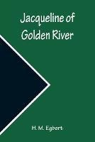 Jacqueline of Golden River - H M Egbert - cover