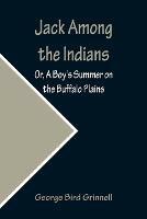 Jack Among the Indians; Or, A Boy's Summer on the Buffalo Plains - George Bird Grinnell - cover