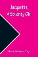 Jacquette, a Sorority Girl - Grace Ethelwyn Cody - cover