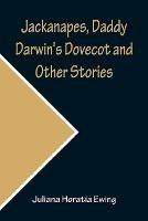 Jackanapes, Daddy Darwin's Dovecot and Other Stories - Juliana Horatia Ewing - cover