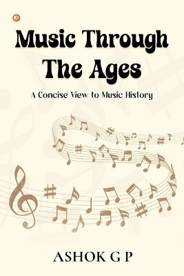 Music Through The Ages: A Concise View to Music History - Ashok G P - cover