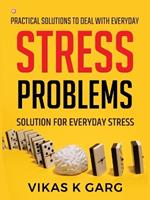 Practical solutions to deal with everyday Stress problems: Solution for everyday Stress