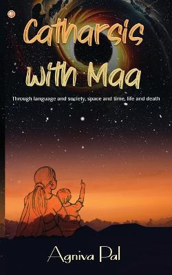 Catharsis with Maa: Through language and society, space and time, life and death - Agniva Pal - cover