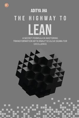 The Highway To Lean: A secret formula in mastering transformation with analytics and six sigma for excellence - Aditya Jha - cover