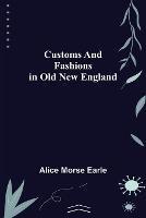 Customs and Fashions in Old New England - Alice Morse Earle - cover