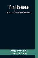 The Hammer: A Story of the Maccabean Times - Alfred John Church,Richmond Seeley - cover