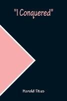 I Conquered - Harold Titus - cover