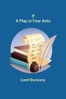 If; A Play in Four Acts - Lord Dunsany - cover