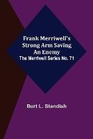 Frank Merriwell's Strong Arm Saving an Enemy. The Merriwell Series No. 71 - Burt L Standish - cover
