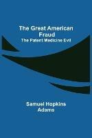 The Great American Fraud; The Patent Medicine Evil - Samuel Hopkins Adams - cover