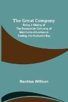 The Great Company; Being a History of the Honourable Company of Merchants-Adventurers Trading into Hudson's Bay - Beckles Willson - cover