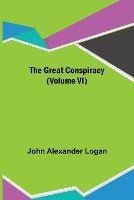 The Great Conspiracy (Volume VI) - John Alexander Logan - cover