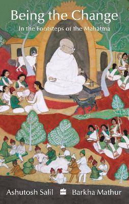 Being the Change: In the Footsteps of the Mahatma - Ashutosh Salil,Barkha Mathur - cover