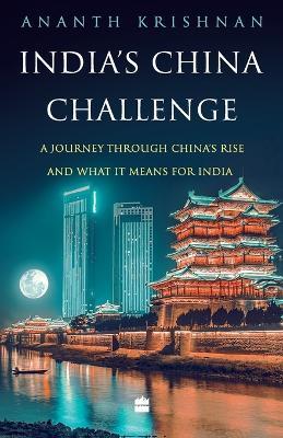 India's China Challenge: A Journey through China's Rise and What It Means for India - Ananth Krishnan - cover