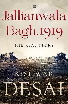 Jallianwala Bagh, 1919: The Real Story - Kishwar Desai - cover