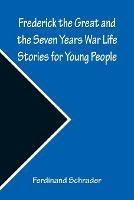 Frederick the Great and the Seven Years War Life Stories for Young People - Ferdinand Schrader - cover