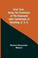 Friar Tuck, Being the Chronicles of the Reverend John Carmichael, of Wyoming, U. S. A. - Robert Alexander Wason - cover