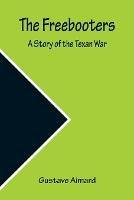 The Freebooters A Story of the Texan War - Gustave Aimard - cover