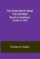 The Great North Road, the Old Mail Road to Scotland: London to York