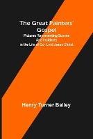 The Great Painters' Gospel; Pictures Representing Scenes and Incidents in the Life of Our Lord Jesus Christ - Henry Turner Bailey - cover