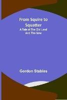 From Squire to Squatter: A Tale of the Old Land and the New - Gordon Stables - cover