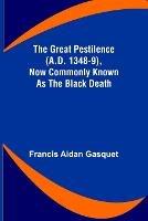 The Great Pestilence (A.D. 1348-9), Now Commonly Known as the Black Death - Francis Aidan Gasquet - cover