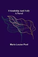 Friendship and Folly A Novel - Maria Louise Pool - cover