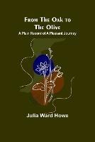 From the Oak to the Olive: A Plain record of a Pleasant Journey - Julia Ward Howe - cover