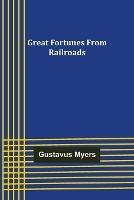 Great Fortunes from Railroads - Gustavus Myers - cover