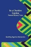 In a Cheshire Garden; Natural History Notes - Geoffrey Egerton-Warburton - cover