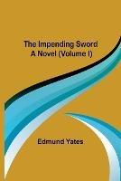 The Impending Sword; A Novel (Volume I) - Edmund Yates - cover