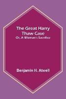 The Great Harry Thaw Case; Or, A Woman's Sacrifice - Benjamin H Atwell - cover