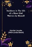 Incidents in the Life of a Slave Girl; Written by Herself - Harriet Jacobs (Aka Linda Brent) - cover