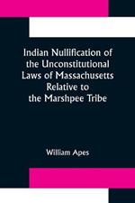 Indian Nullification of the Unconstitutional Laws of Massachusetts Relative to the Marshpee Tribe: or, The Pretended Riot Explained