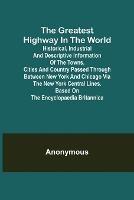 The Greatest Highway in the World; Historical, Industrial and Descriptive Information of the Towns, Cities and Country Passed Through Between New York and Chicago Via the New York Central Lines. Based on the Encyclopaedia Britannica. - Anonymous - cover
