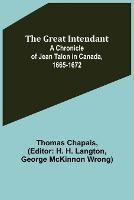 The Great Intendant: A Chronicle of Jean Talon in Canada, 1665-1672 - Thomas Chapais - cover