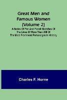 Great Men and Famous Women (Volume 2); A series of pen and pencil sketches of the lives of more than 200 of the most prominent personages in History - Charles F Horne - cover