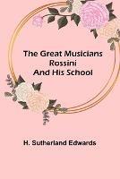 The Great Musicians: Rossini and His School - H Sutherland Edwards - cover