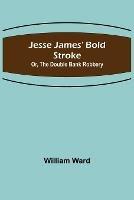 Jesse James' Bold Stroke; Or, The Double Bank Robbery - William Ward - cover