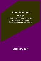 Jean Francois Millet; A Collection of Fifteen Pictures and a Portrait of the Painter, with Introduction and Interpretation - Estelle M Hurll - cover