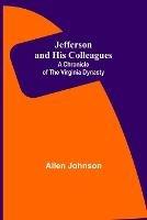 Jefferson and His Colleagues: A Chronicle of the Virginia Dynasty - Allen Johnson - cover