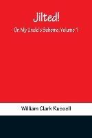 Jilted! Or, My Uncle's Scheme, Volume 1 - William Clark Russell - cover